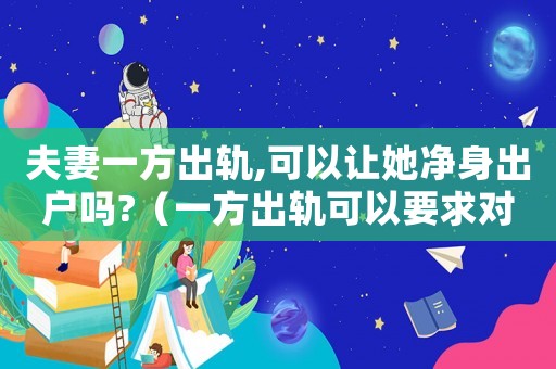 夫妻一方出軌,可以讓她凈身出戶嗎?（一方出軌可以要求對方凈身出戶嗎）
