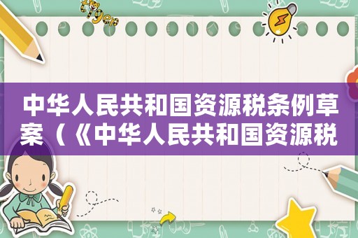 中華人民共和國資源稅條例草案（《中華人民共和國資源稅暫行條例》）