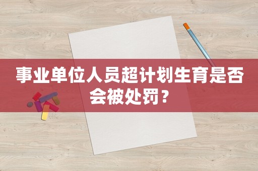 事業單位人員超計劃生育是否會被處罰？