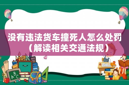 沒有違法貨車撞死人怎么處罰（解讀相關交通法規(guī)）