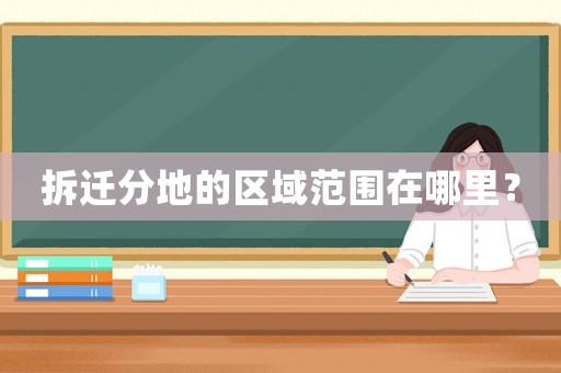 拆遷分地的區域范圍在哪里？