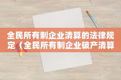 全民所有制企業清算的法律規定（全民所有制企業破產清算程序規定）