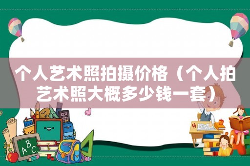 個人藝術照拍攝價格（個人拍藝術照大概多少錢一套）