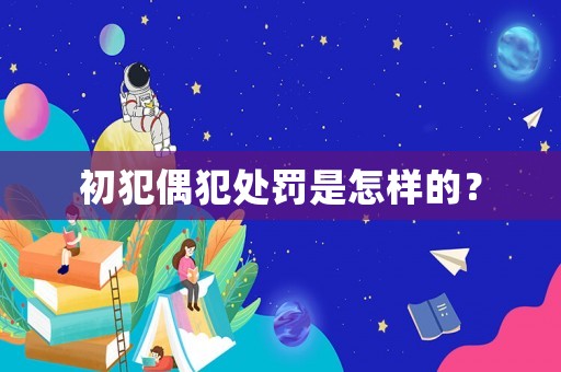 初犯偶犯處罰是怎樣的？