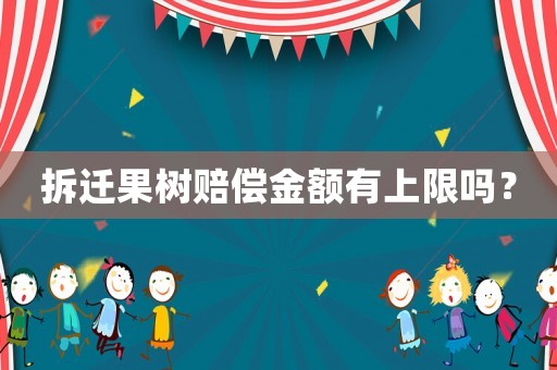 拆遷果樹(shù)賠償金額有上限嗎？
