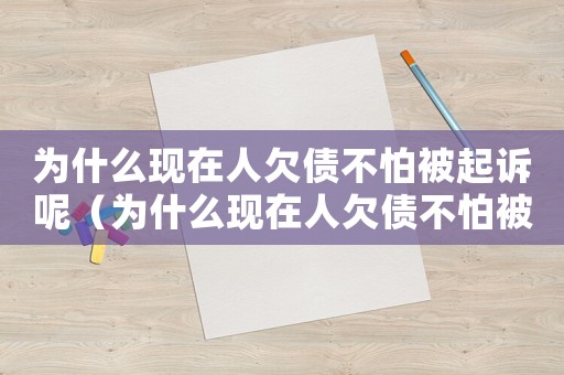 為什么現在人欠債不怕被起訴呢（為什么現在人欠債不怕被起訴呢）