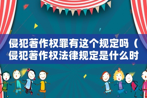 侵犯著作權罪有這個規定嗎（侵犯著作權法律規定是什么時候實施）