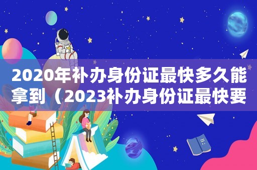 2020年補辦身份證最快多久能拿到（2023補辦身份證最快要多久能拿到）