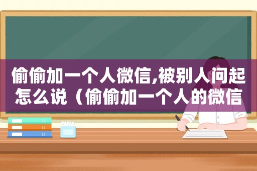 偷偷加一個(gè)人微信,被別人問(wèn)起怎么說(shuō)（偷偷加一個(gè)人的微信會(huì)不會(huì)被他發(fā)現(xiàn)）