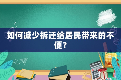 如何減少拆遷給居民帶來的不便？