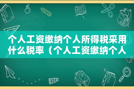 個人工資繳納個人所得稅采用什么稅率（個人工資繳納個人所得稅怎么算出來的）