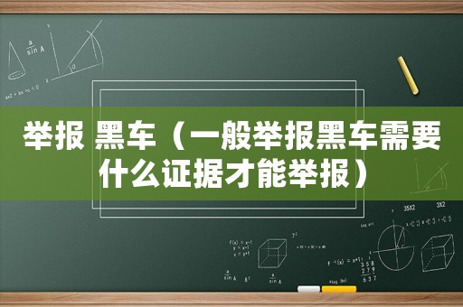 舉報 黑車（一般舉報黑車需要什么證據(jù)才能舉報）