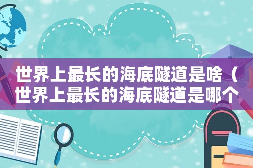 世界上最長的海底隧道是啥（世界上最長的海底隧道是哪個隧道）