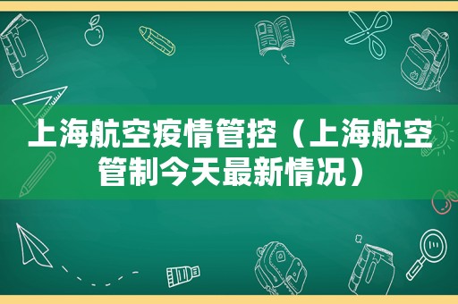 上海航空疫情管控（上海航空管制今天最新情況）