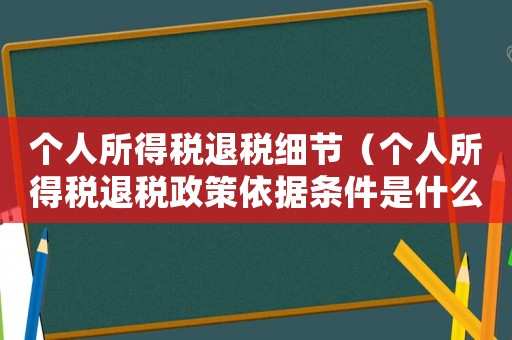 個人所得稅退稅細節（個人所得稅退稅政策依據條件是什么呢）