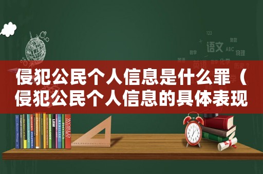 侵犯公民個人信息是什么罪（侵犯公民個人信息的具體表現有哪些呢）