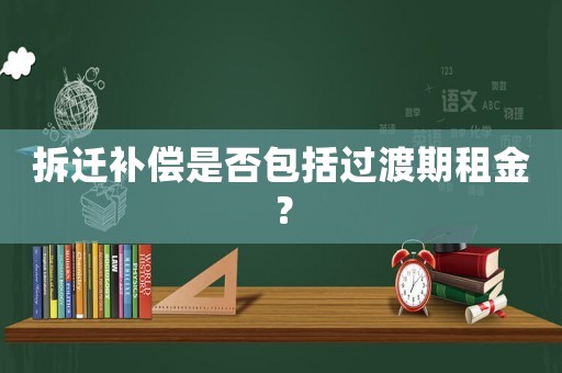 拆遷補(bǔ)償是否包括過(guò)渡期租金？