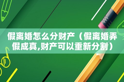 假離婚怎么分財產(chǎn)（假離婚弄假成真,財產(chǎn)可以重新分割）