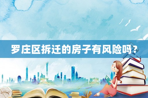 羅莊區拆遷的房子有風險嗎？