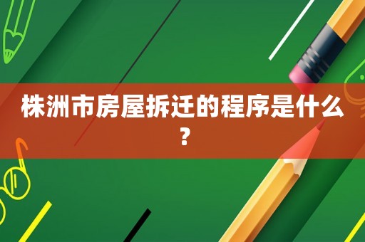 株洲市房屋拆遷的程序是什么？