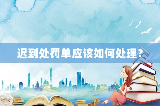 遲到處罰單應該如何處理？