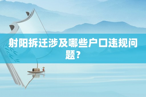 射陽(yáng)拆遷涉及哪些戶口違規(guī)問(wèn)題？
