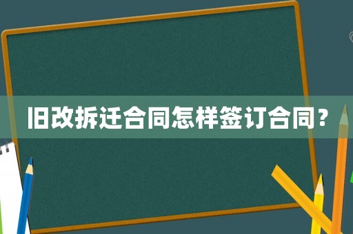 舊改拆遷合同怎樣簽訂合同？
