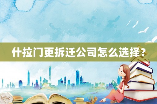 什拉門更拆遷公司怎么選擇？