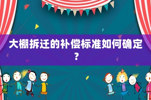 大棚拆遷的補償標準如何確定？