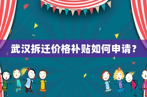 武漢拆遷價格補貼如何申請？