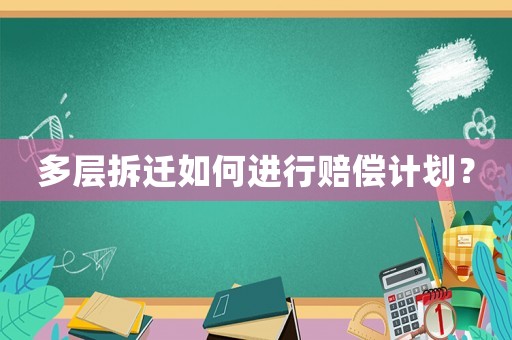 多層拆遷如何進行賠償計劃？