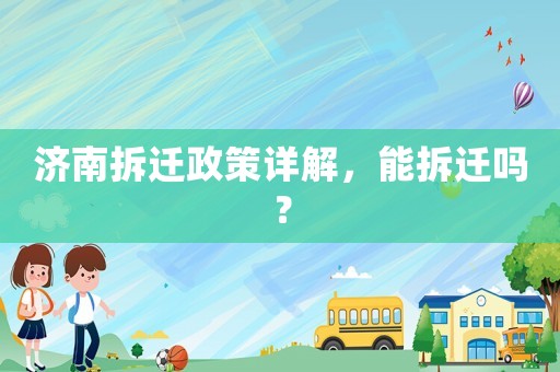 濟南拆遷政策詳解，能拆遷嗎？