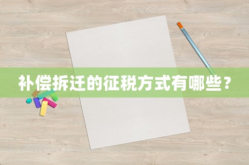 補(bǔ)償拆遷的征稅方式有哪些？