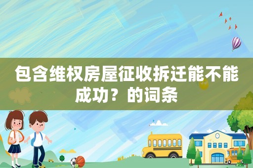 包含維權房屋征收拆遷能不能成功？的詞條