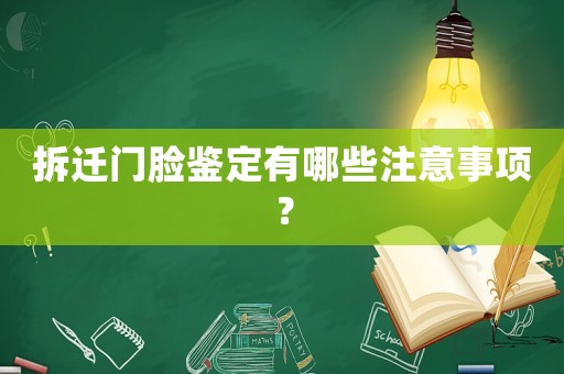 拆遷門臉鑒定有哪些注意事項(xiàng)？
