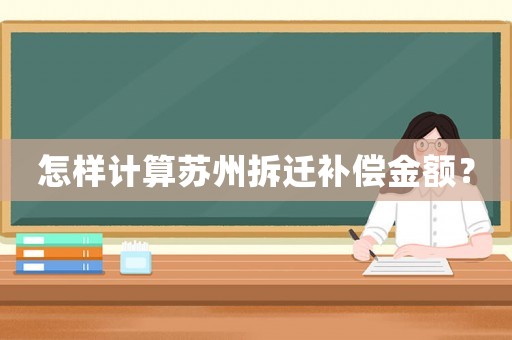 怎樣計算蘇州拆遷補償金額？