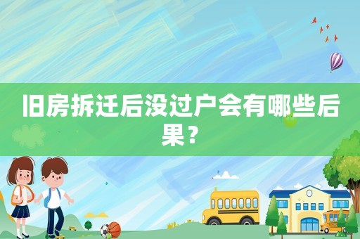 舊房拆遷后沒(méi)過(guò)戶會(huì)有哪些后果？