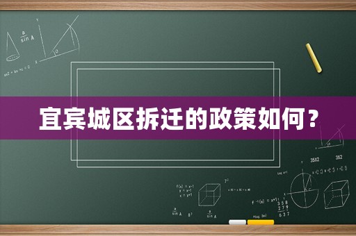 宜賓城區拆遷的政策如何？