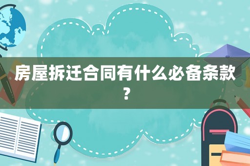 房屋拆遷合同有什么必備條款？