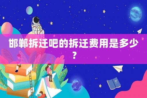 邯鄲拆遷吧的拆遷費用是多少？