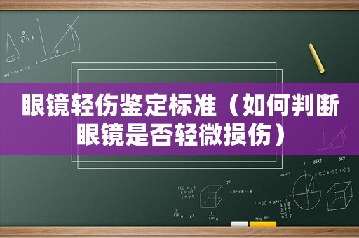眼鏡輕傷鑒定標準（如何判斷眼鏡是否輕微損傷）