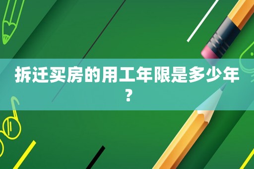 拆遷買房的用工年限是多少年？