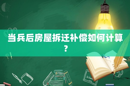 當兵后房屋拆遷補償如何計算？