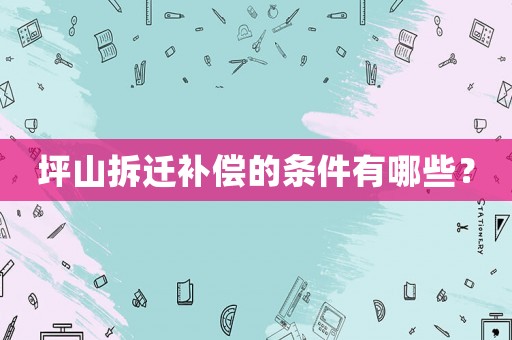 坪山拆遷補償?shù)臈l件有哪些？