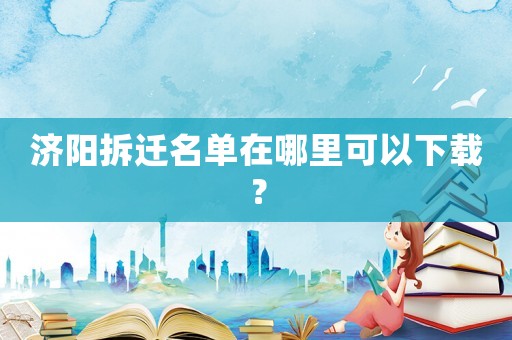 濟陽拆遷名單在哪里可以下載？