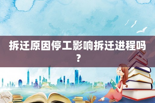拆遷原因停工影響拆遷進程嗎？
