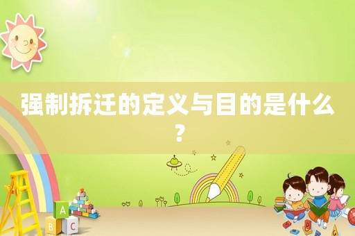 強制拆遷的定義與目的是什么？