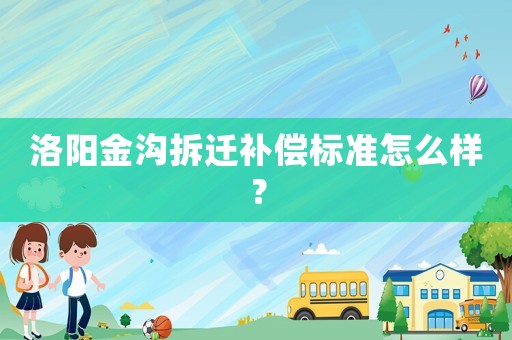 洛陽金溝拆遷補償標準怎么樣？