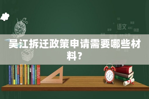 吳江拆遷政策申請需要哪些材料？