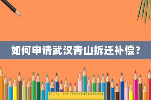 如何申請武漢青山拆遷補償？